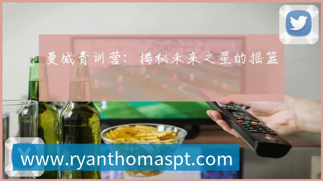 曼城青训营:揭秘未来之星的摇篮