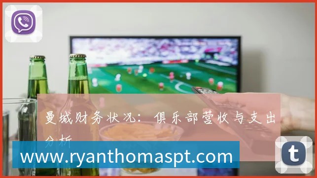 曼城财务状况:俱乐部营收与支出分析