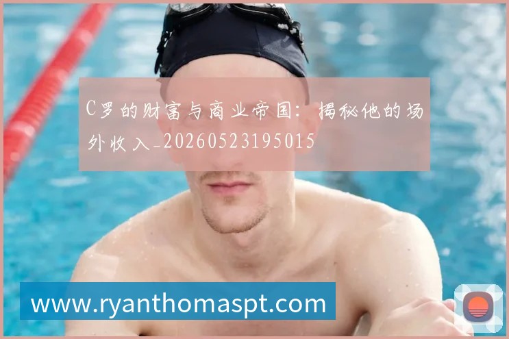 C罗的财富与商业帝国：揭秘他的场外收入_20260523195015