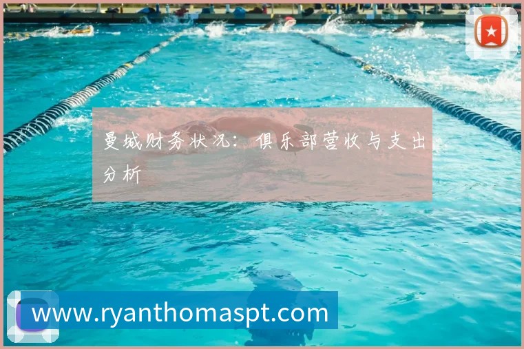 曼城财务状况:俱乐部营收与支出分析
